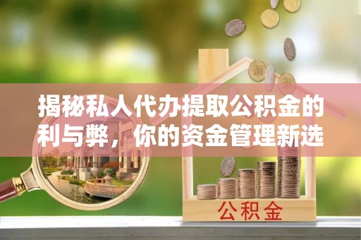 吉木乃揭秘私人代办提取公积金的利与弊，你的资金管理新选择