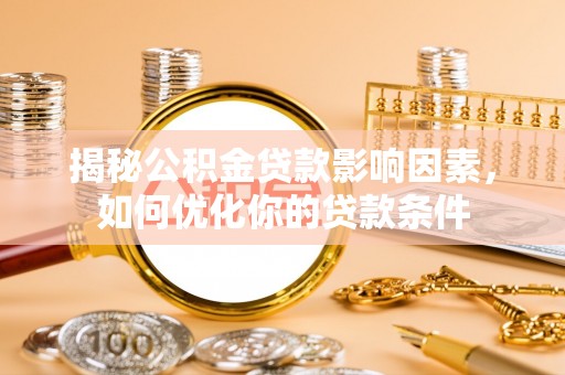 吉木乃揭秘公积金贷款影响因素，如何优化你的贷款条件