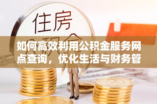 吉木乃如何高效利用公积金服务网点查询，优化生活与财务管理