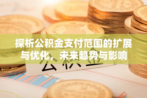 吉木乃探析公积金支付范围的扩展与优化，未来趋势与影响