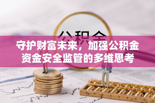 吉木乃守护财富未来，加强公积金资金安全监管的多维思考