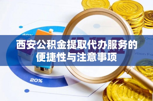 吉木乃西安公积金提取代办服务的便捷性与注意事项