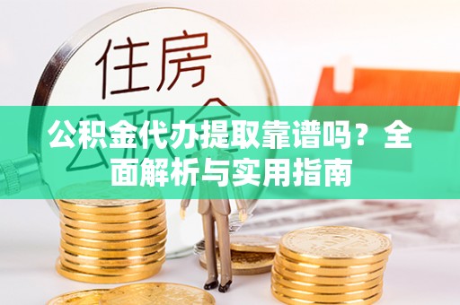吉木乃公积金代办提取靠谱吗？全面解析与实用指南
