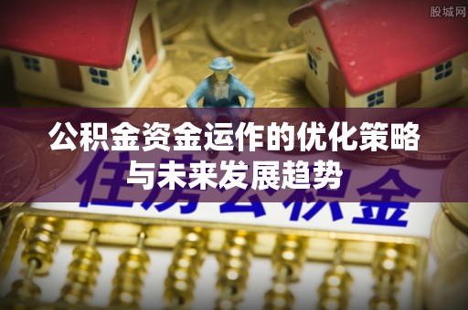 吉木乃公积金资金运作的优化策略与未来发展趋势