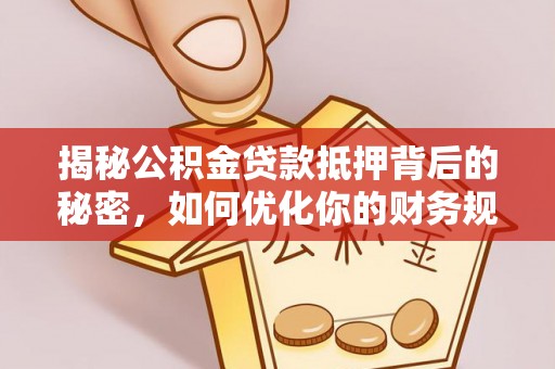 吉木乃揭秘公积金贷款抵押背后的秘密，如何优化你的财务规划