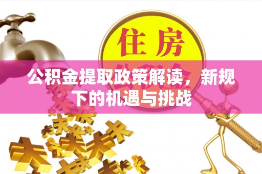 吉木乃公积金提取政策解读，新规下的机遇与挑战