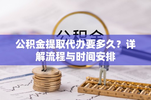吉木乃公积金提取代办要多久？详解流程与时间安排