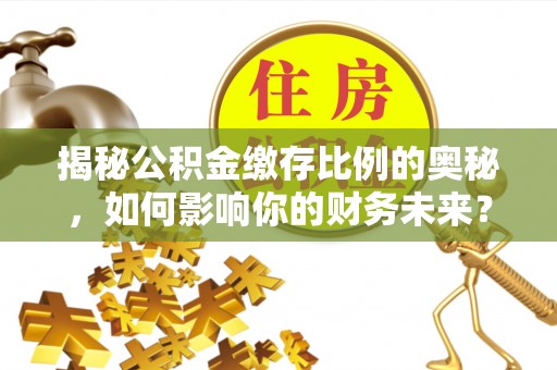 吉木乃揭秘公积金缴存比例的奥秘，如何影响你的财务未来？