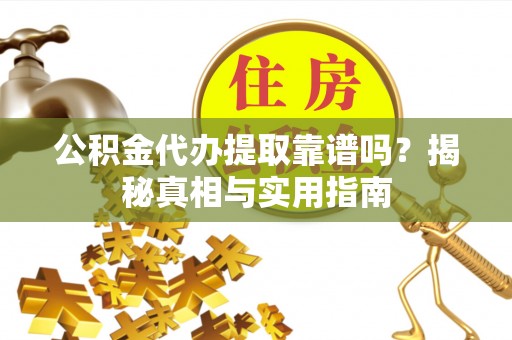 吉木乃公积金代办提取靠谱吗？揭秘真相与实用指南