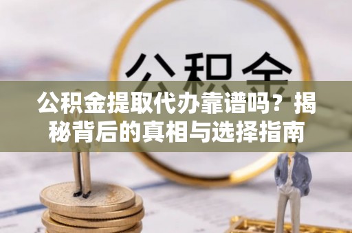 吉木乃公积金提取代办靠谱吗？揭秘背后的真相与选择指南