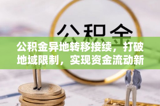 吉木乃公积金异地转移接续，打破地域限制，实现资金流动新纪元