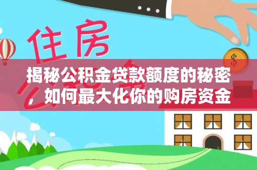 吉木乃揭秘公积金贷款额度的秘密，如何最大化你的购房资金