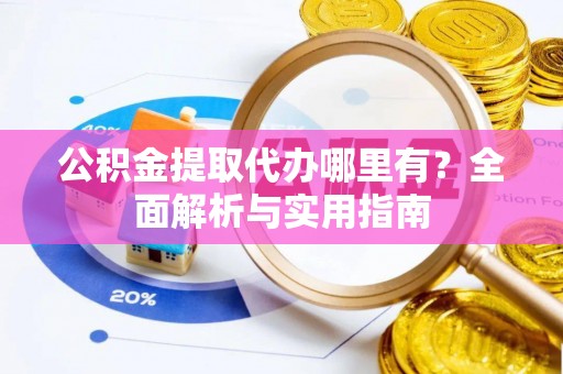 吉木乃公积金提取代办哪里有？全面解析与实用指南