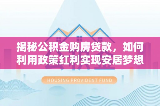吉木乃揭秘公积金购房贷款，如何利用政策红利实现安居梦想