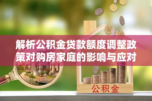 吉木乃解析公积金贷款额度调整政策对购房家庭的影响与应对策略
