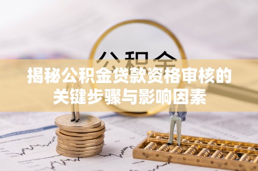吉木乃揭秘公积金贷款资格审核的关键步骤与影响因素