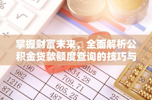吉木乃掌握财富未来，全面解析公积金贷款额度查询的技巧与策略
