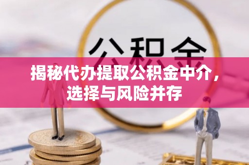 吉木乃揭秘代办提取公积金中介，选择与风险并存