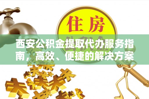 吉木乃西安公积金提取代办服务指南，高效、便捷的解决方案