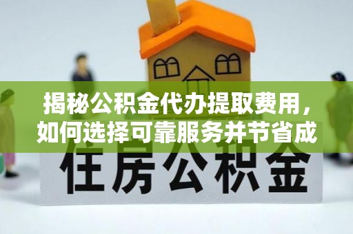 吉木乃揭秘公积金代办提取费用，如何选择可靠服务并节省成本