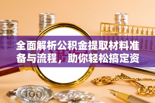 吉木乃全面解析公积金提取材料准备与流程，助你轻松搞定资金提取