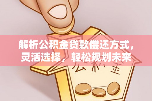 吉木乃解析公积金贷款偿还方式，灵活选择，轻松规划未来