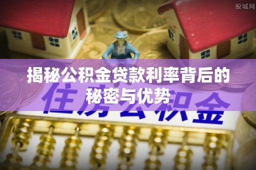 吉木乃揭秘公积金贷款利率背后的秘密与优势