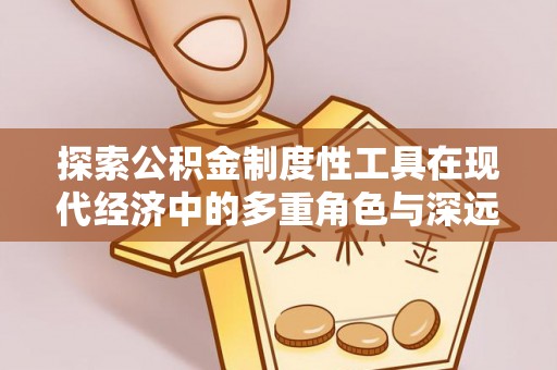 吉木乃探索公积金制度性工具在现代经济中的多重角色与深远影响
