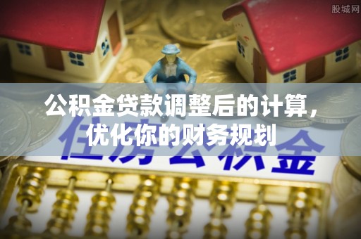 吉木乃公积金贷款调整后的计算，优化你的财务规划