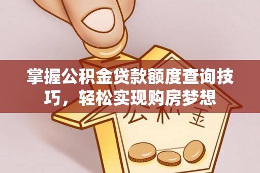 吉木乃掌握公积金贷款额度查询技巧，轻松实现购房梦想