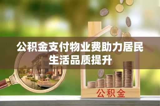 吉木乃公积金支付物业费助力居民生活品质提升