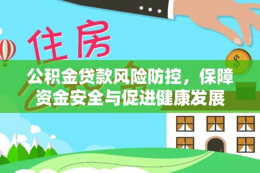 吉木乃公积金贷款风险防控，保障资金安全与促进健康发展