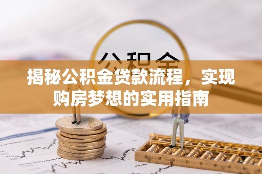 吉木乃揭秘公积金贷款流程，实现购房梦想的实用指南