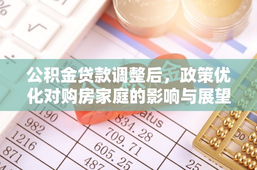 吉木乃公积金贷款调整后，政策优化对购房家庭的影响与展望