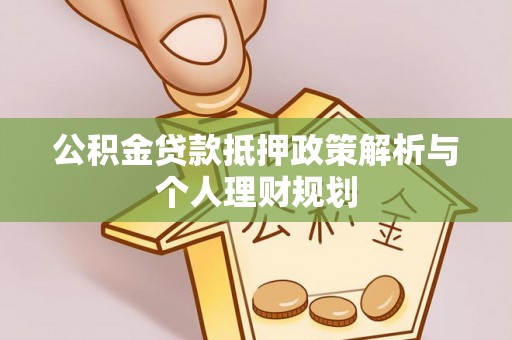 吉木乃公积金贷款抵押政策解析与个人理财规划