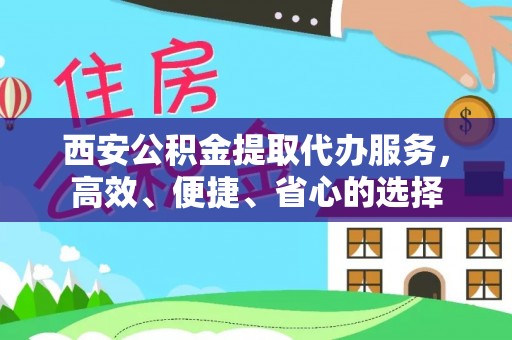 吉木乃西安公积金提取代办服务，高效、便捷、省心的选择