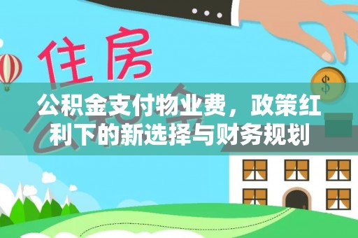 吉木乃公积金支付物业费，政策红利下的新选择与财务规划