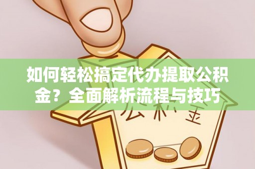 吉木乃如何轻松搞定代办提取公积金？全面解析流程与技巧