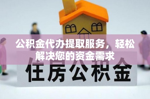 吉木乃公积金代办提取服务，轻松解决您的资金需求