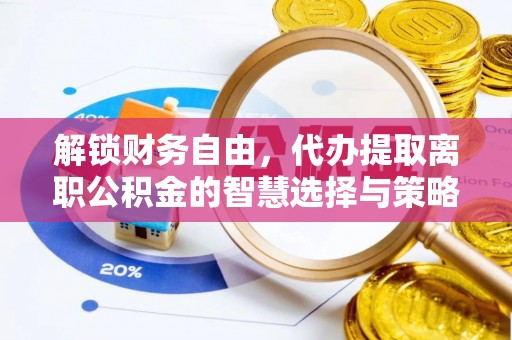 吉木乃解锁财务自由，代办提取离职公积金的智慧选择与策略
