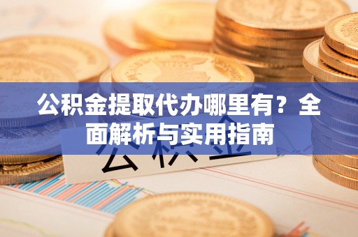 吉木乃公积金提取代办哪里有？全面解析与实用指南