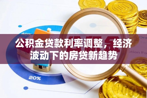 吉木乃公积金贷款利率调整，经济波动下的房贷新趋势