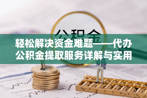 吉木乃轻松解决资金难题——代办公积金提取服务详解与实用指南
