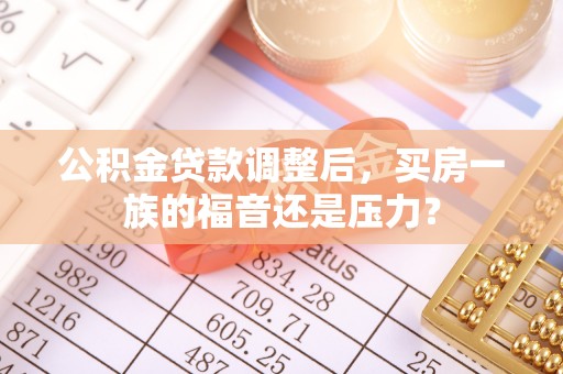 吉木乃公积金贷款调整后，买房一族的福音还是压力？