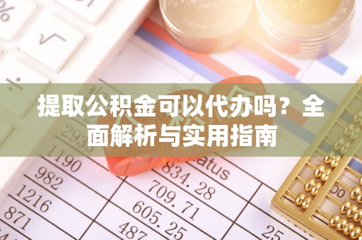 吉木乃提取公积金可以代办吗？全面解析与实用指南
