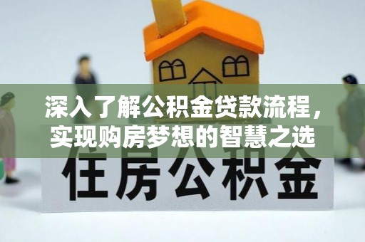 吉木乃深入了解公积金贷款流程，实现购房梦想的智慧之选