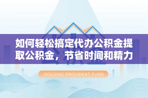 吉木乃如何轻松搞定代办公积金提取公积金，节省时间和精力的秘密武器