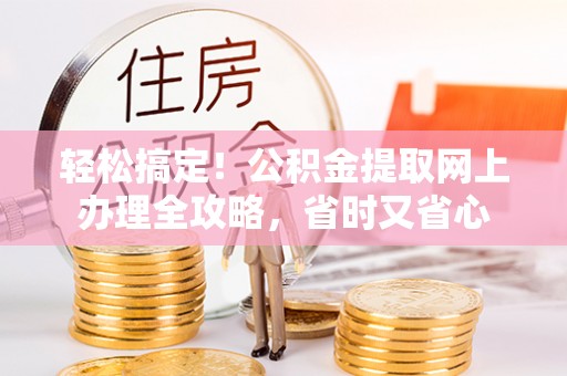 吉木乃轻松搞定！公积金提取网上办理全攻略，省时又省心