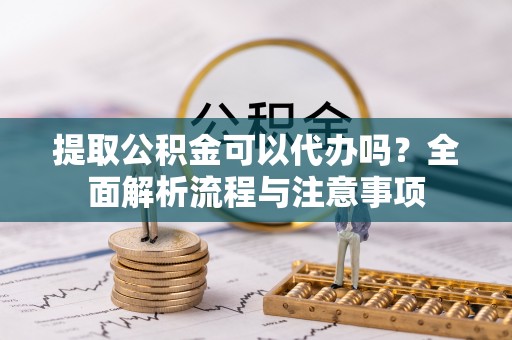 吉木乃提取公积金可以代办吗？全面解析流程与注意事项