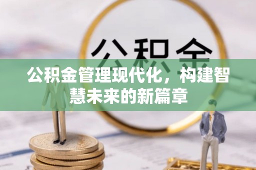 吉木乃公积金管理现代化，构建智慧未来的新篇章